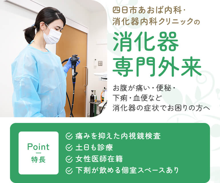 四日市あおば内科・消化器内科クリニックの消化器専門外来 お腹が痛い・便秘・下痢・血便など消化器の症状でお困りの方へ POINT-特徴-痛みを抑えた内視鏡検査/土日も診療/女性医師在籍/下剤が飲める個室スペースあり