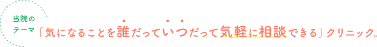 「気になることを誰だっていつだって 気軽に相談できる」クリニック。