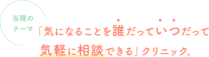 「気になることを誰だっていつだって 気軽に相談できる」クリニック。